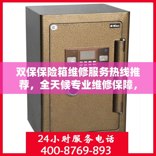 双保保险箱维修服务热线推荐，全天候专业维修保障，权威推荐！