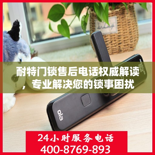 耐特门锁售后电话权威解读，专业解决您的锁事困扰