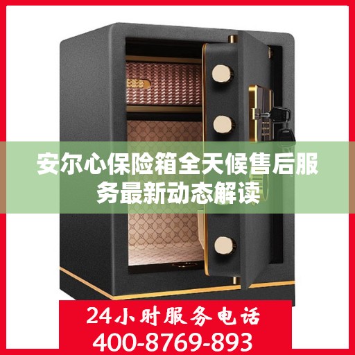 安尔心保险箱全天候售后服务最新动态解读