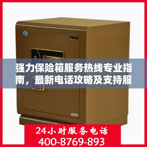 强力保险箱服务热线专业指南，最新电话攻略及支持服务详解