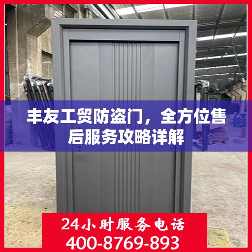 丰友工贸防盗门，全方位售后服务攻略详解
