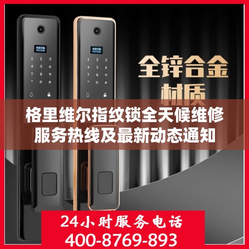 格里维尔指纹锁全天候维修服务热线及最新动态通知