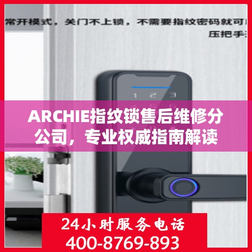 ARCHIE指纹锁售后维修分公司，专业权威指南解读