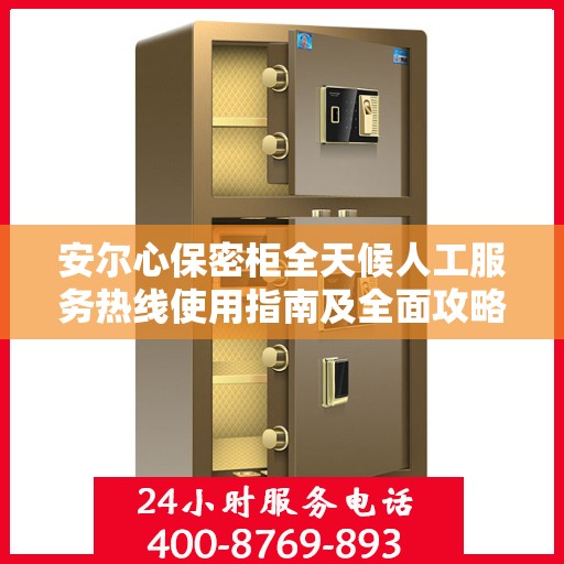 安尔心保密柜全天候人工服务热线使用指南及全面攻略