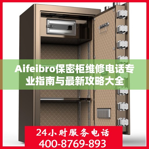 Aifeibro保密柜维修电话专业指南与最新攻略大全