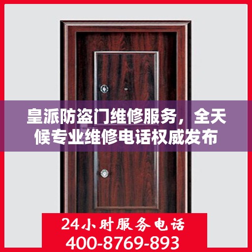 皇派防盗门维修服务，全天候专业维修电话权威发布