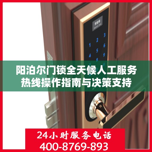 阳泊尔门锁全天候人工服务热线操作指南与决策支持