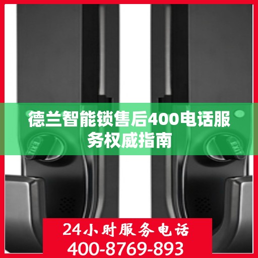 德兰智能锁售后400电话服务权威指南