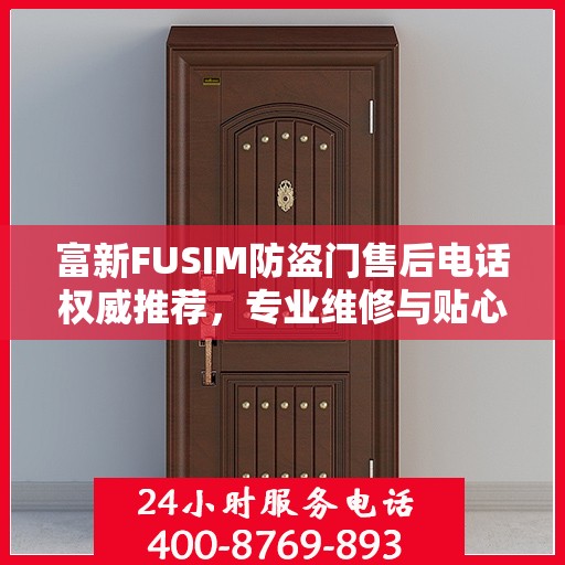 富新FUSIM防盗门售后电话权威推荐，专业维修与贴心服务