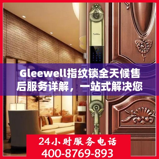 Gleewell指纹锁全天候售后服务详解，一站式解决您的售后需求