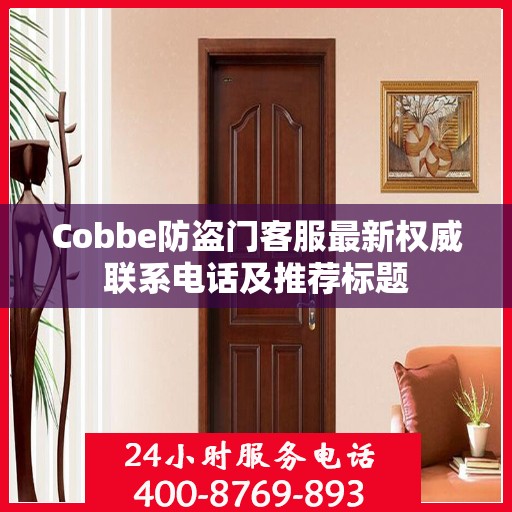 Cobbe防盗门客服最新权威联系电话及推荐标题