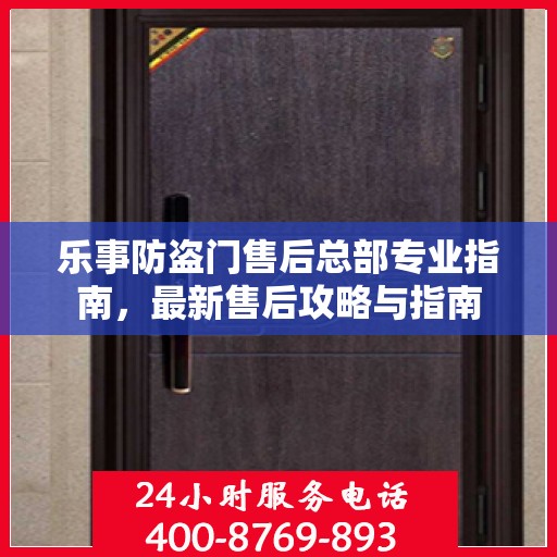 乐事防盗门售后总部专业指南，最新售后攻略与指南