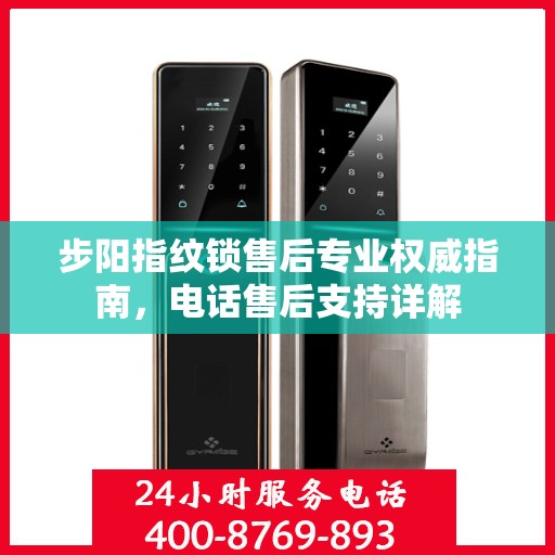 步阳指纹锁售后专业权威指南，电话售后支持详解