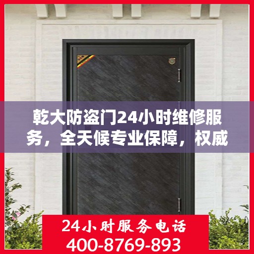 乾大防盗门24小时维修服务，全天候专业保障，权威维修信息速览