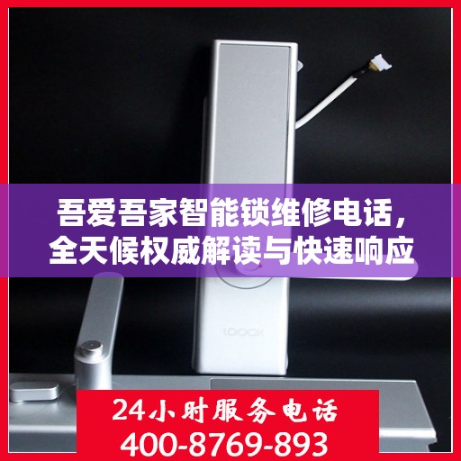 吾爱吾家智能锁维修电话，全天候权威解读与快速响应服务