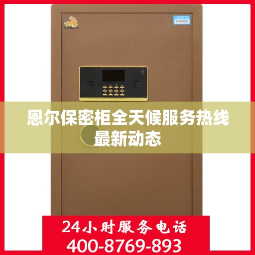 恩尔保密柜全天候服务热线最新动态