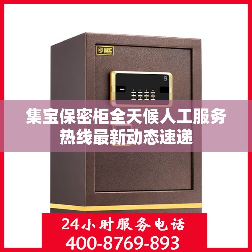 集宝保密柜全天候人工服务热线最新动态速递