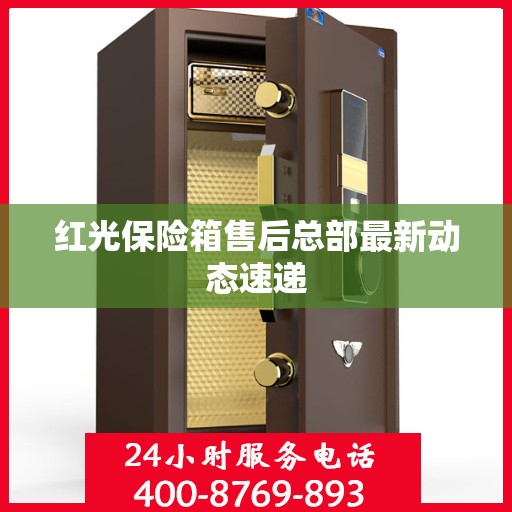 红光保险箱售后总部最新动态速递