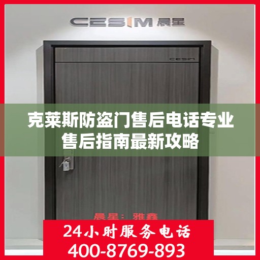 克莱斯防盗门售后电话专业售后指南最新攻略