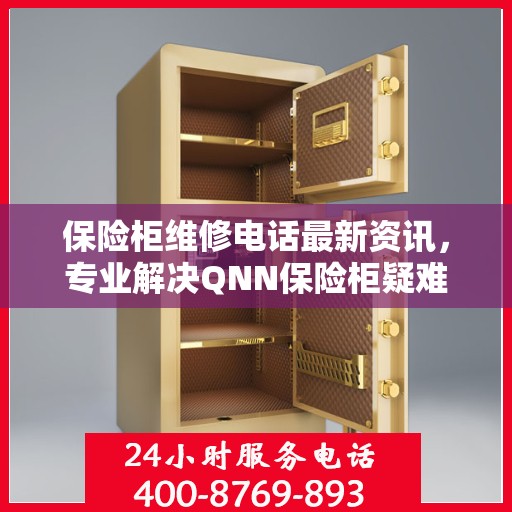 保险柜维修电话最新资讯，专业解决QNN保险柜疑难杂症