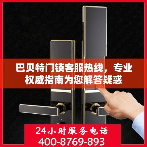 巴贝特门锁客服热线，专业权威指南为您解答疑惑