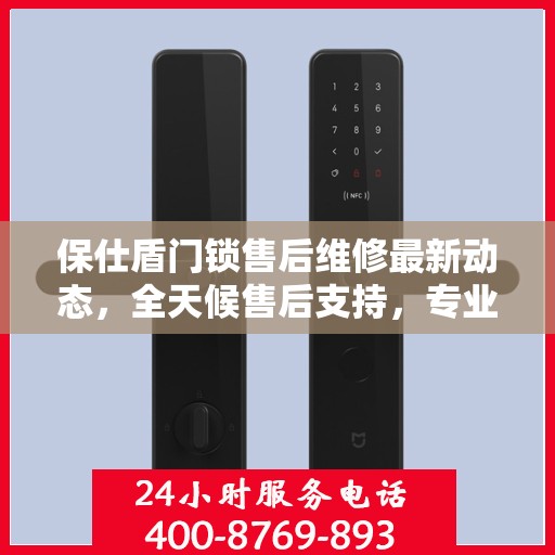 保仕盾门锁售后维修最新动态，全天候售后支持，专业团队全天候为您服务