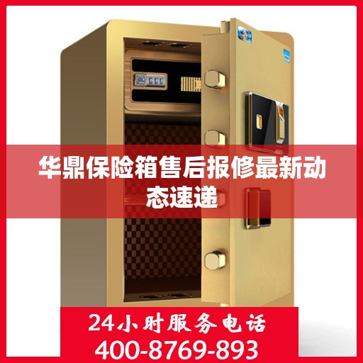华鼎保险箱售后报修最新动态速递
