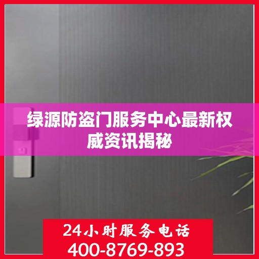 绿源防盗门服务中心最新权威资讯揭秘