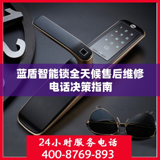 蓝盾智能锁全天候售后维修电话决策指南