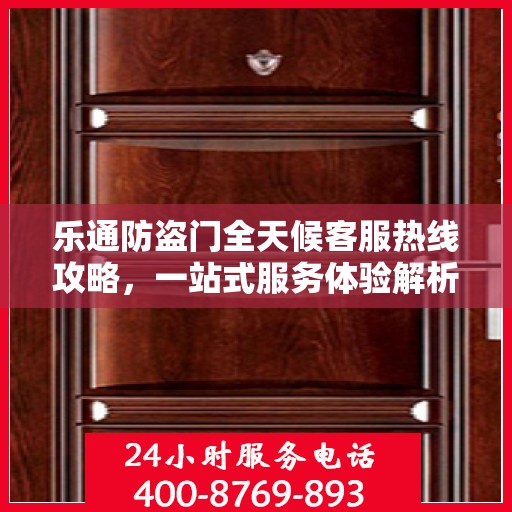 乐通防盗门全天候客服热线攻略，一站式服务体验解析