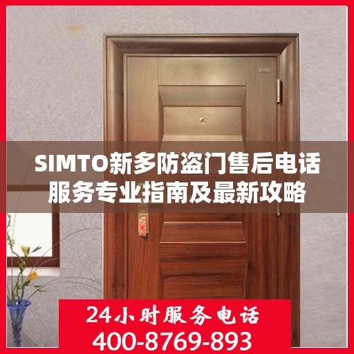 SIMTO新多防盗门售后电话服务专业指南及最新攻略