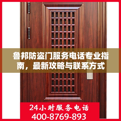 鲁邦防盗门服务电话专业指南，最新攻略与联系方式