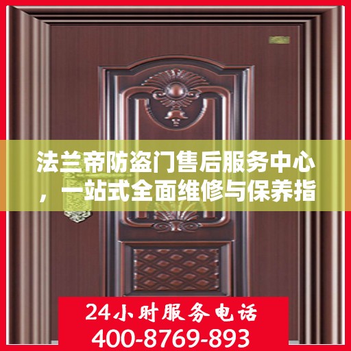 法兰帝防盗门售后服务中心，一站式全面维修与保养指南