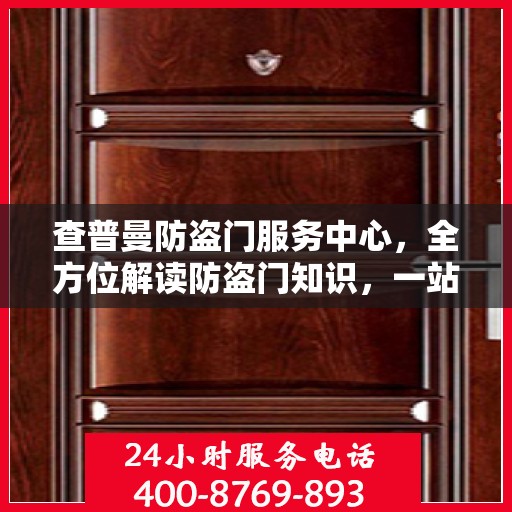 查普曼防盗门服务中心，全方位解读防盗门知识，一站式服务保障安全之选