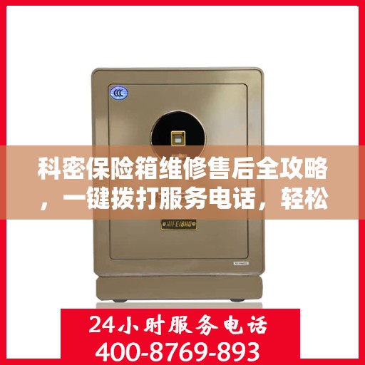 科密保险箱维修售后全攻略，一键拨打服务电话，轻松解决您的维修问题