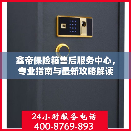 鑫帝保险箱售后服务中心，专业指南与最新攻略解读