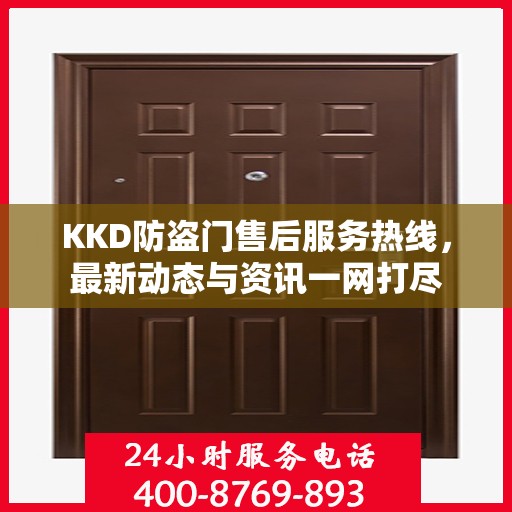 KKD防盗门售后服务热线，最新动态与资讯一网打尽