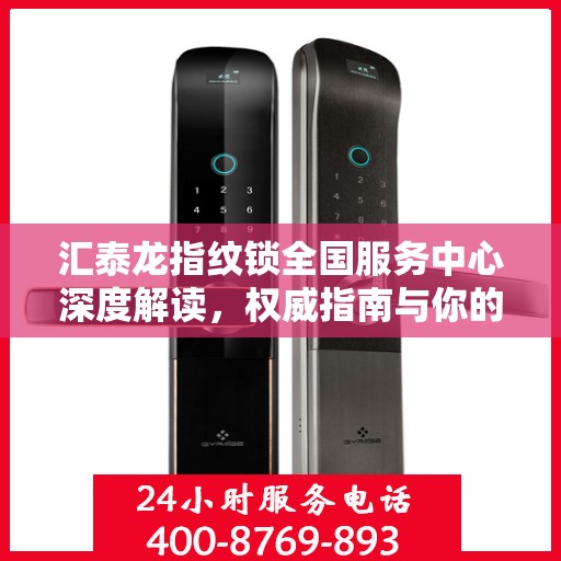 汇泰龙指纹锁全国服务中心深度解读，权威指南与你的安全锁事