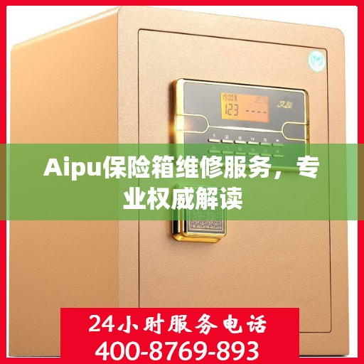 Aipu保险箱维修服务，专业权威解读