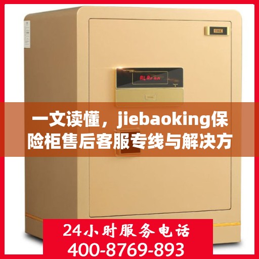 一文读懂，jiebaoking保险柜售后客服专线与解决方案