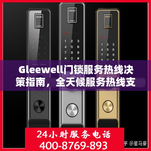 Gleewell门锁服务热线决策指南，全天候服务热线支持指南