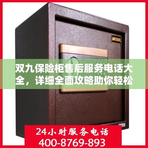 双九保险柜售后服务电话大全，详细全面攻略助你轻松解决售后问题