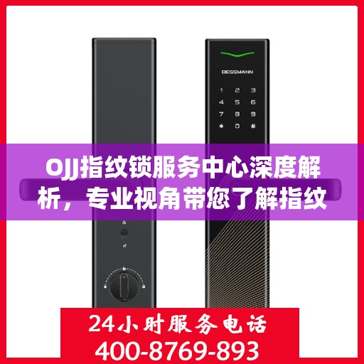 OJJ指纹锁服务中心深度解析，专业视角带您了解指纹锁奥秘