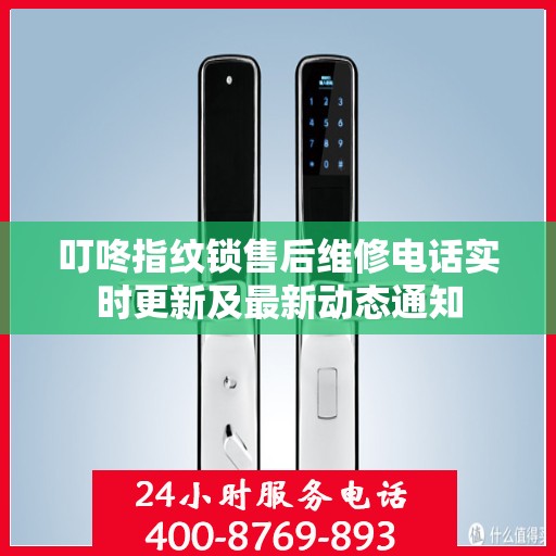 叮咚指纹锁售后维修电话实时更新及最新动态通知