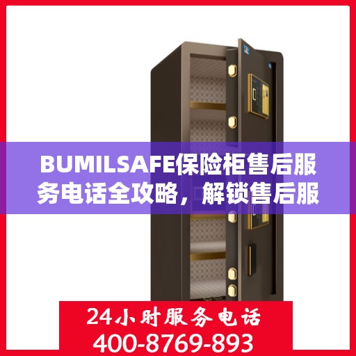 BUMILSAFE保险柜售后服务电话全攻略，解锁售后服务的详细流程与电话号码