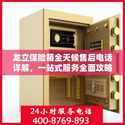龙立保险箱全天候售后电话详解，一站式服务全面攻略