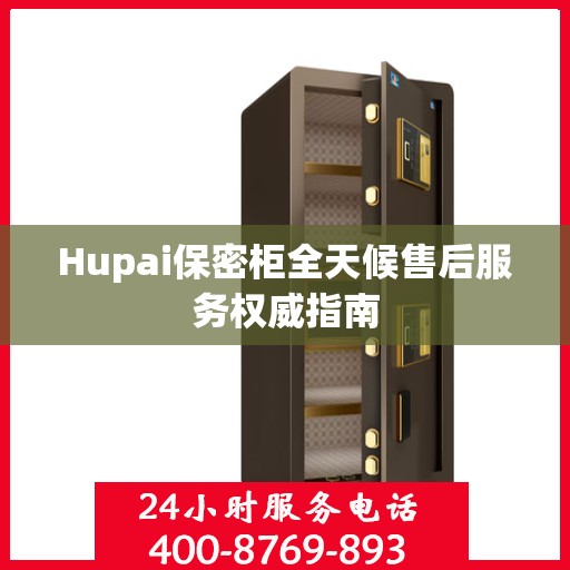 Hupai保密柜全天候售后服务权威指南