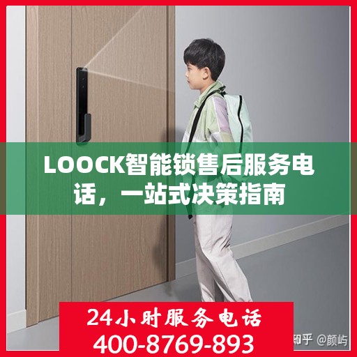 LOOCK智能锁售后服务电话，一站式决策指南