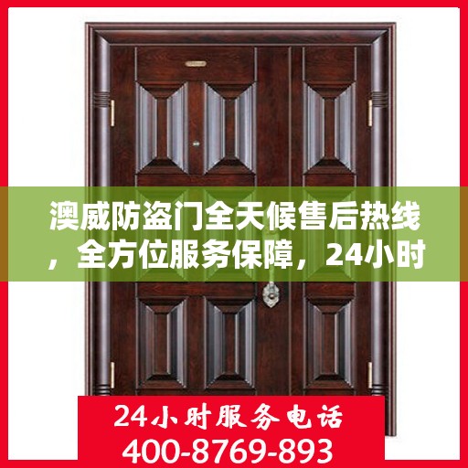 澳威防盗门全天候售后热线，全方位服务保障，24小时无忧维修指南