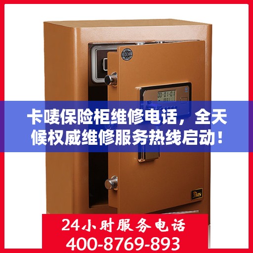 卡唛保险柜维修电话，全天候权威维修服务热线启动！
